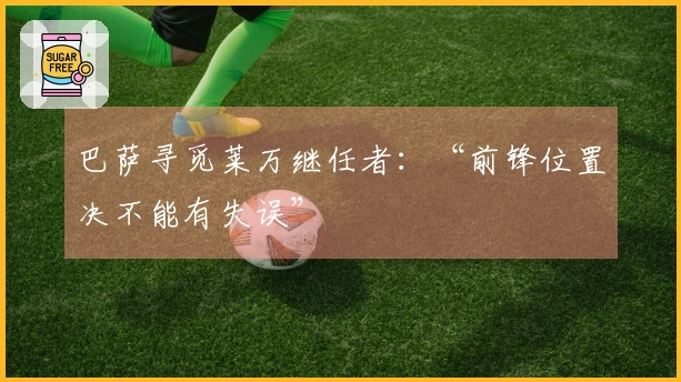 巴萨寻觅莱万继任者：“前锋位置决不能有失误”