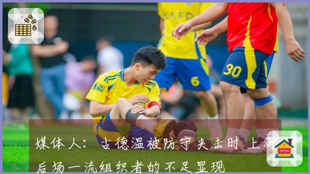 媒体人：古德温被防守夹击时 上海后场一流组织者的不足显现