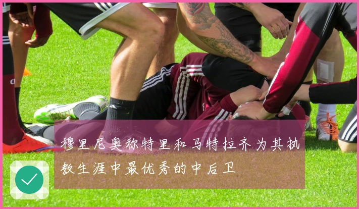 穆里尼奥称特里和马特拉齐为其执教生涯中最优秀的中后卫